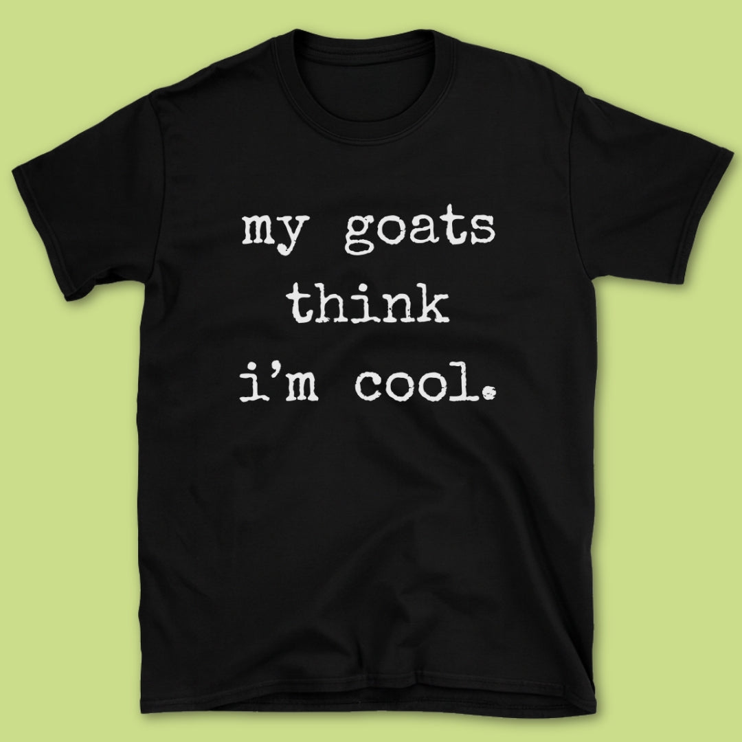 My Goats Think I'm Cool T-Shirt