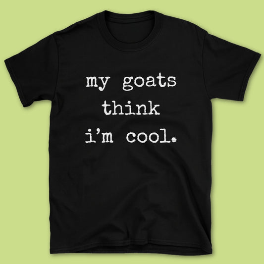 My Goats Think I'm Cool T-Shirt