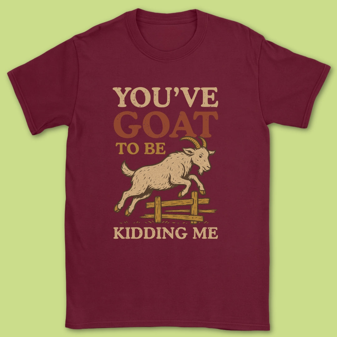 You've Goat To Be Kidding Me T-Shirt